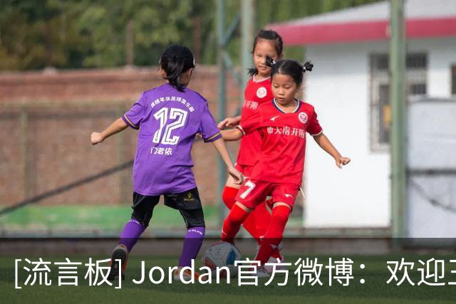 [流言板] Jordan官方微博：欢迎王俊杰正式加入 Jordan Family